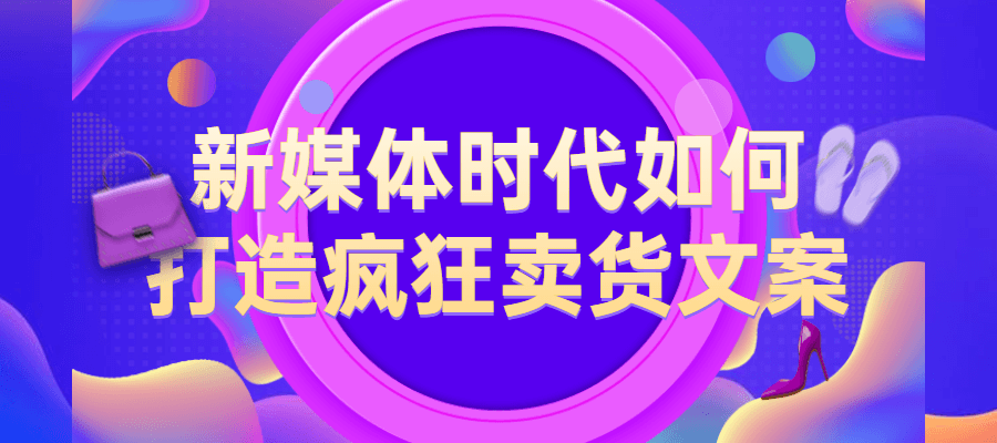 新媒体时代如何打造疯狂卖货文案-易站站长网