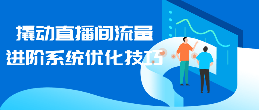 撬动直播间流量进阶系统优化技巧课程-易站站长网